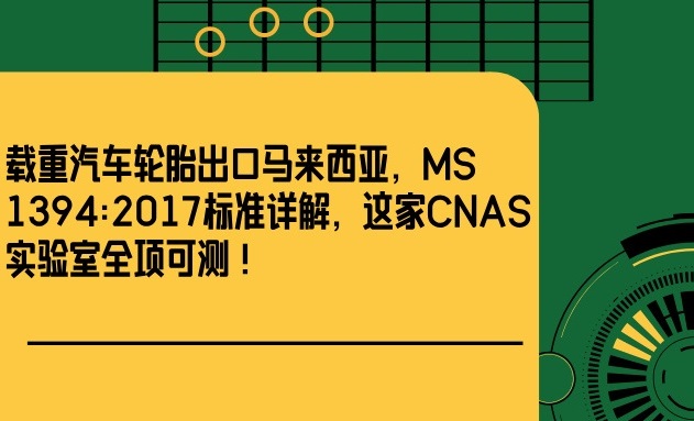 载重汽车轮胎出口马来西亚,MS 1394:2017标准详解,这家CNAS实验室全项可测!